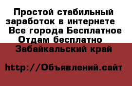 Простой стабильный заработок в интернете. - Все города Бесплатное » Отдам бесплатно   . Забайкальский край